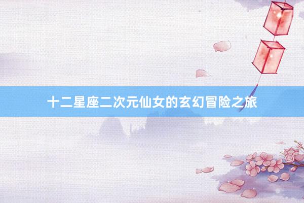 十二星座二次元仙女的玄幻冒险之旅