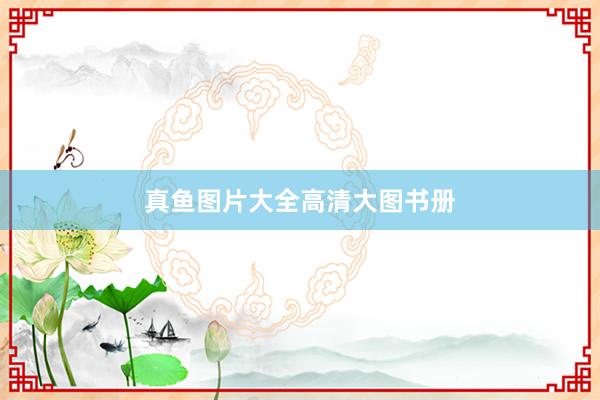 真鱼图片大全高清大图书册
